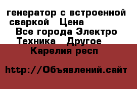 генератор с встроенной сваркой › Цена ­ 25 000 - Все города Электро-Техника » Другое   . Карелия респ.